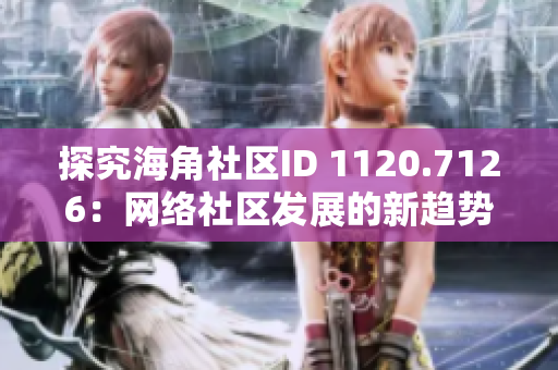 探究海角社区ID 1120.7126：网络社区发展的新趋势？