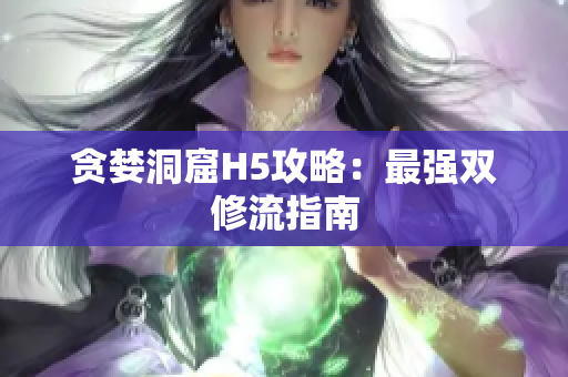 贪婪洞窟H5攻略：最强双修流指南