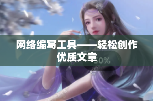 网络编写工具——轻松创作优质文章