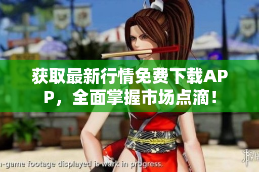 获取最新行情免费下载APP，全面掌握市场点滴！