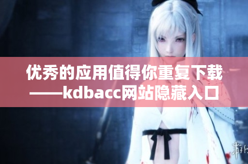 优秀的应用值得你重复下载——kdbacc网站隐藏入口