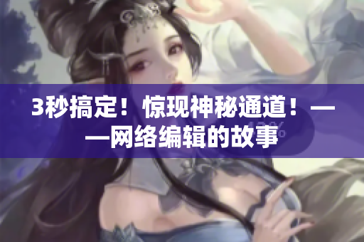 3秒搞定！惊现神秘通道！——网络编辑的故事