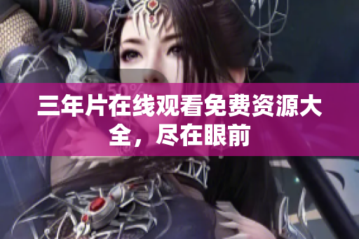 三年片在线观看免费资源大全，尽在眼前