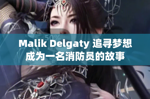 Malik Delgaty 追寻梦想成为一名消防员的故事