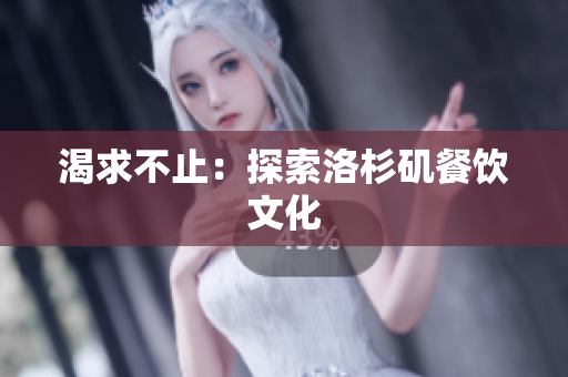 渴求不止：探索洛杉矶餐饮文化