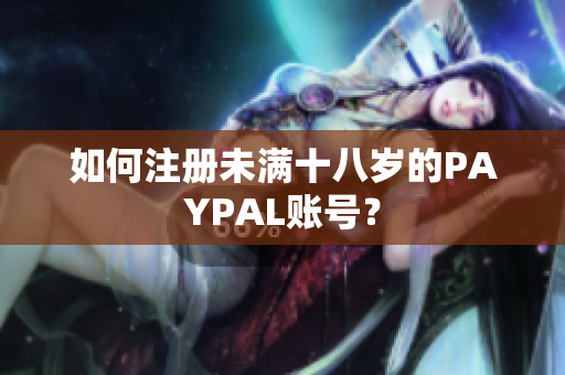 如何注册未满十八岁的PAYPAL账号？