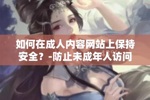 如何在成人内容网站上保持安全？-防止未成年人访问的有效方法