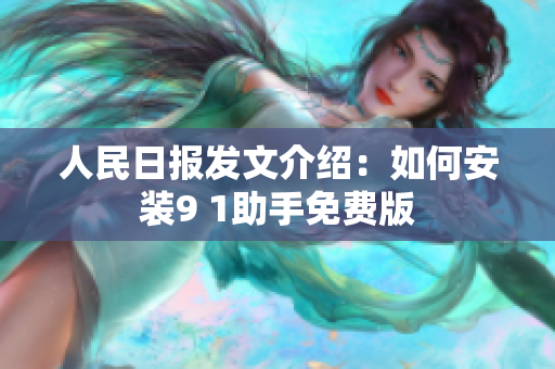 人民日报发文介绍：如何安装9 1助手免费版