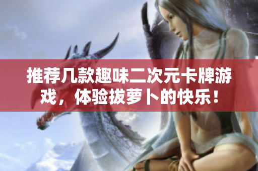 推荐几款趣味二次元卡牌游戏，体验拔萝卜的快乐！