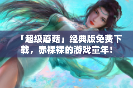 「超级蘑菇」经典版免费下载，赤裸裸的游戏童年！