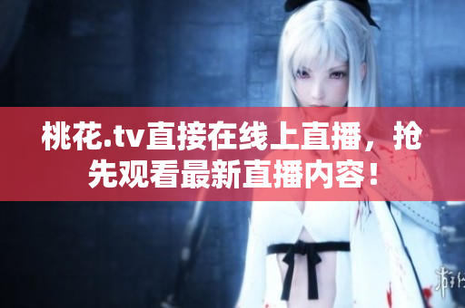 桃花.tv直接在线上直播，抢先观看最新直播内容！