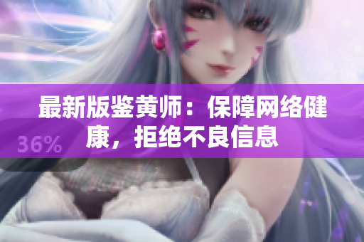 最新版鉴黄师：保障网络健康，拒绝不良信息