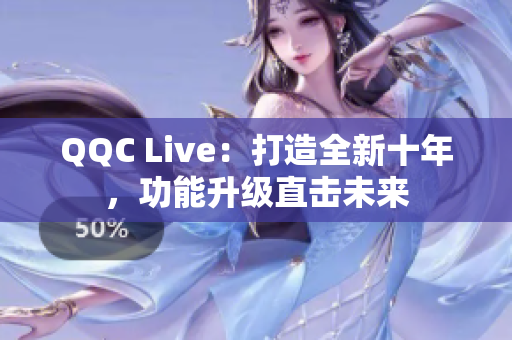QQC Live：打造全新十年，功能升级直击未来