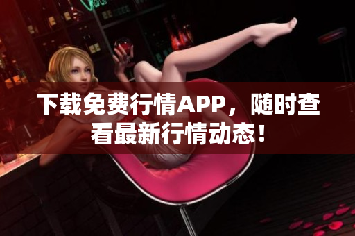 下载免费行情APP，随时查看最新行情动态！
