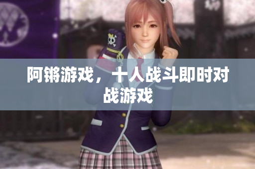 阿锵游戏，十人战斗即时对战游戏