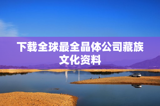 下载全球最全晶体公司藏族文化资料