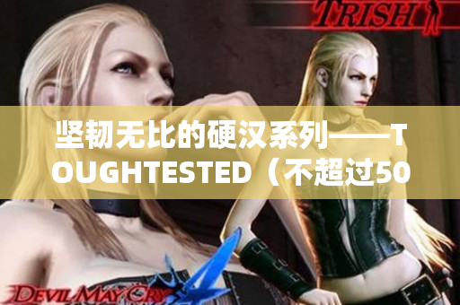 坚韧无比的硬汉系列——TOUGHTESTED（不超过50字）