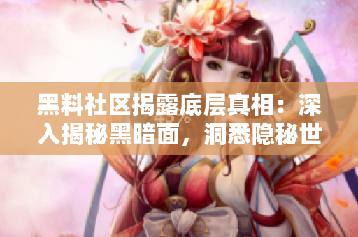 黑料社区揭露底层真相：深入揭秘黑暗面，洞悉隐秘世界