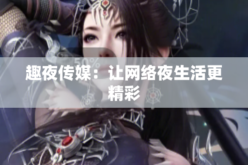 趣夜传媒：让网络夜生活更精彩