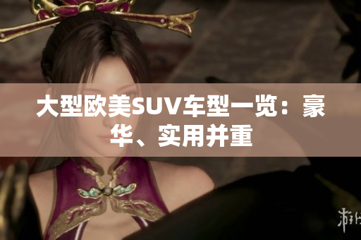 大型欧美SUV车型一览：豪华、实用并重