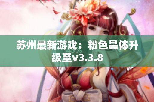 苏州最新游戏：粉色晶体升级至v3.3.8