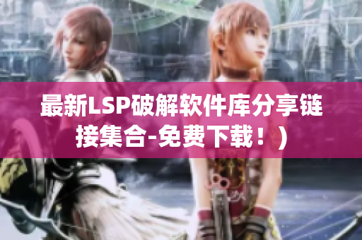 最新LSP破解软件库分享链接集合-免费下载！)