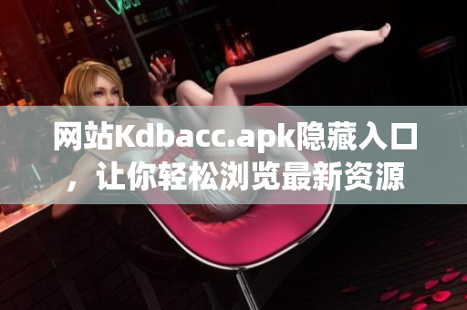 网站Kdbacc.apk隐藏入口，让你轻松浏览最新资源