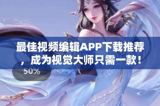 最佳视频编辑APP下载推荐，成为视觉大师只需一款！