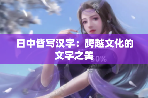 日中皆写汉字：跨越文化的文字之美
