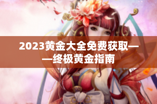 2023黄金大全免费获取——终极黄金指南