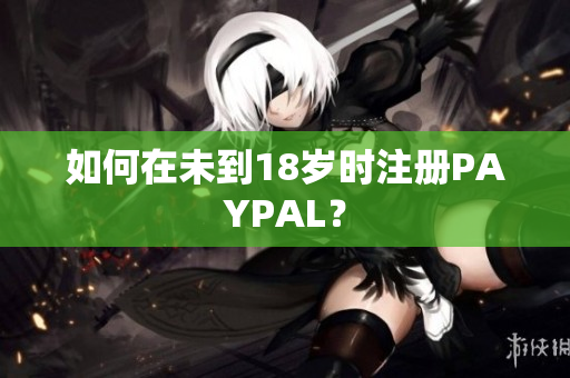 如何在未到18岁时注册PAYPAL？