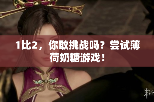 1比2，你敢挑战吗？尝试薄荷奶糖游戏！