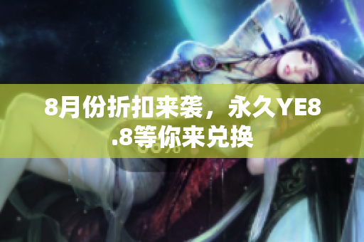 8月份折扣来袭，永久YE8.8等你来兑换