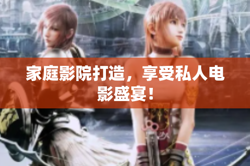 家庭影院打造，享受私人电影盛宴！