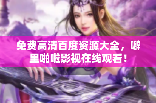 免费高清百度资源大全，噼里啪啦影视在线观看！