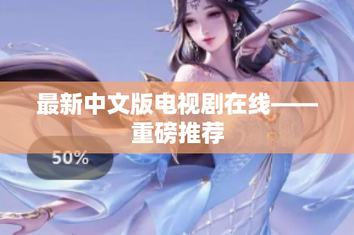 最新中文版电视剧在线——重磅推荐