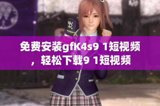 免费安装gfK4s9 1短视频，轻松下载9 1短视频