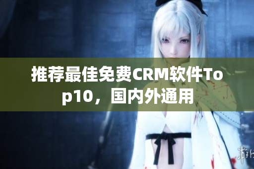 推荐最佳免费CRM软件Top10，国内外通用