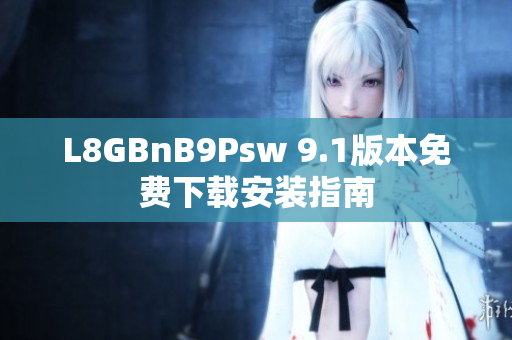 L8GBnB9Psw 9.1版本免费下载安装指南