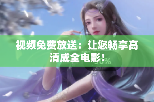 视频免费放送：让您畅享高清成全电影！