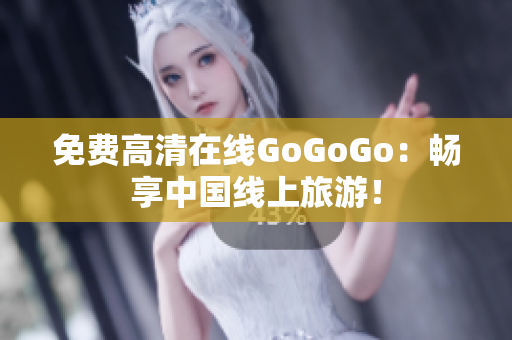 免费高清在线GoGoGo：畅享中国线上旅游！