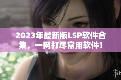 2023年最新版LSP软件合集，一网打尽常用软件！
