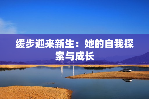缓步迎来新生：她的自我探索与成长