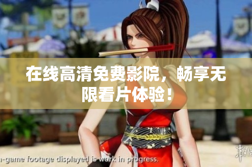 在线高清免费影院，畅享无限看片体验！