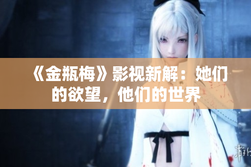 《金瓶梅》影视新解：她们的欲望，他们的世界