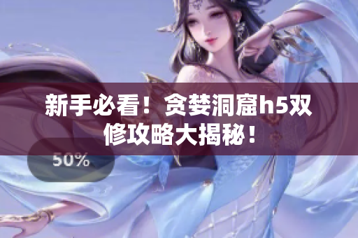 新手必看！贪婪洞窟h5双修攻略大揭秘！