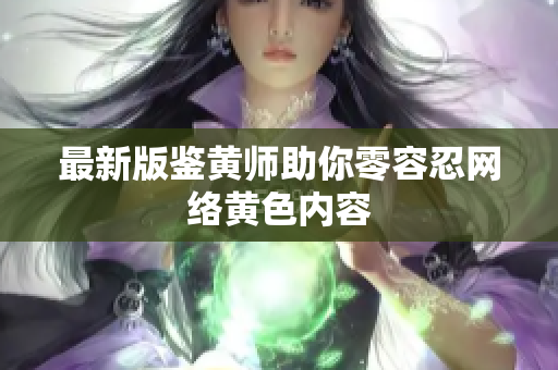 最新版鉴黄师助你零容忍网络黄色内容