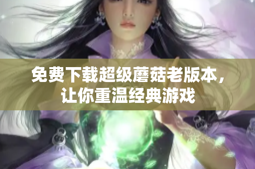 免费下载超级蘑菇老版本，让你重温经典游戏