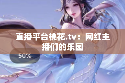 直播平台桃花.tv：网红主播们的乐园
