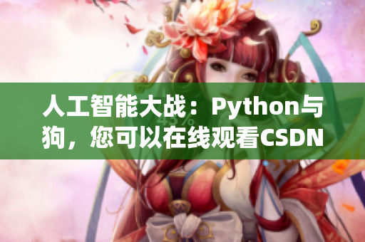 人工智能大战：Python与狗，您可以在线观看CSDN比赛实况